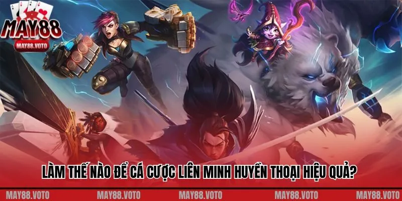 Làm thế nào để cá cược Liên Minh Huyền Thoại hiệu quả?